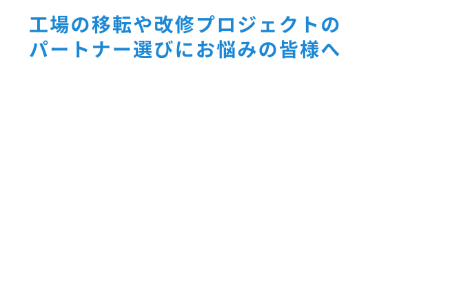 工場の移転や改修プロジェクトのパートナー選びにお悩みの皆様へ「建て替え」 よりも「活かす」 選択に強いパートナー