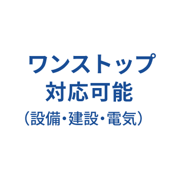 ワンストップ対応可能(設備・建設・電気)