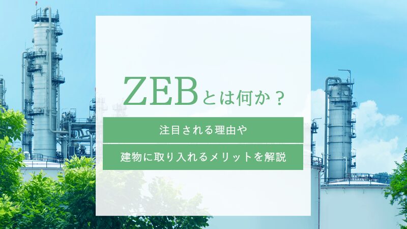 ZEBとは何か？注目される理由や建物に取り入れるメリットを解説