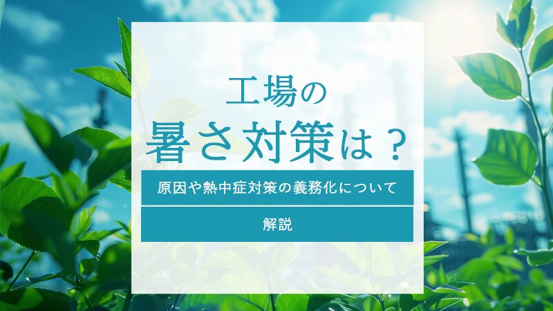 工場の暑さ対策は？原因や熱中症対策の義務化について解説
