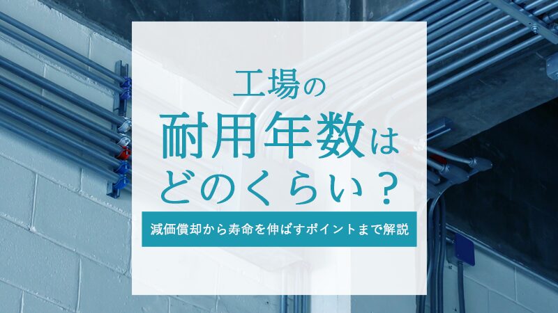 工場の耐用年数はどのくらい？減価償却から寿命を伸ばすポイントまで解説