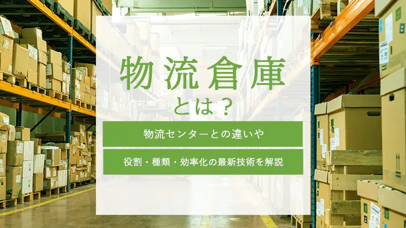 物流倉庫とは？物流センターとの違いや役割・種類・効率化の最新技術を解説