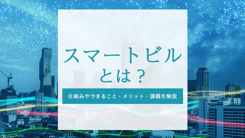 スマートビルとは？仕組みやできること・メリット・課題を解説