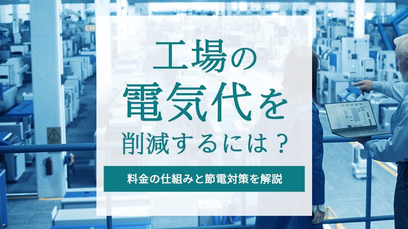 工場の電気代を削減するには？料金の仕組みと節電対策、設備更新のポイントを解説