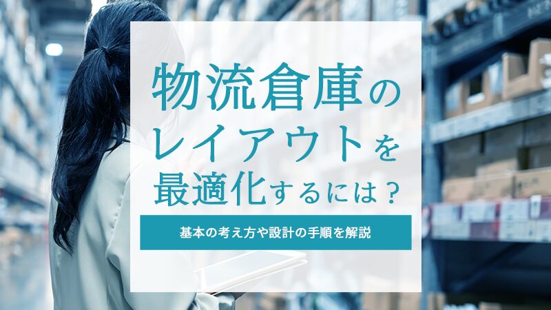 物流倉庫のレイアウトを最適化するには？基本の考え方や設計の手順を解説