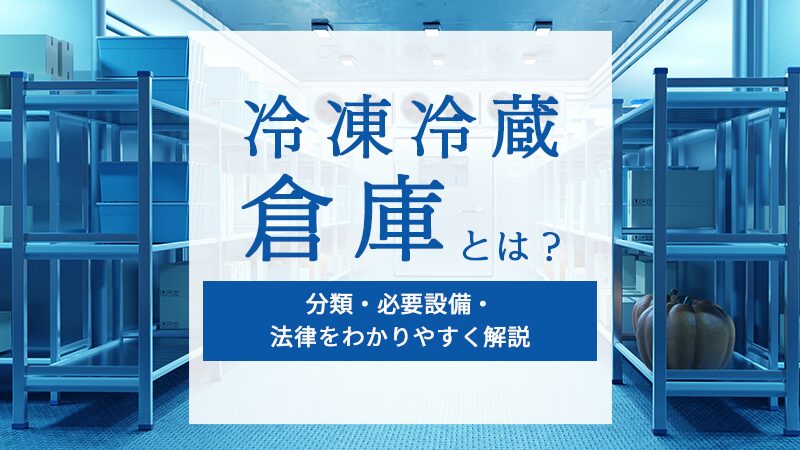 冷凍冷蔵倉庫とは？分類・必要設備・法律をわかりやすく解説