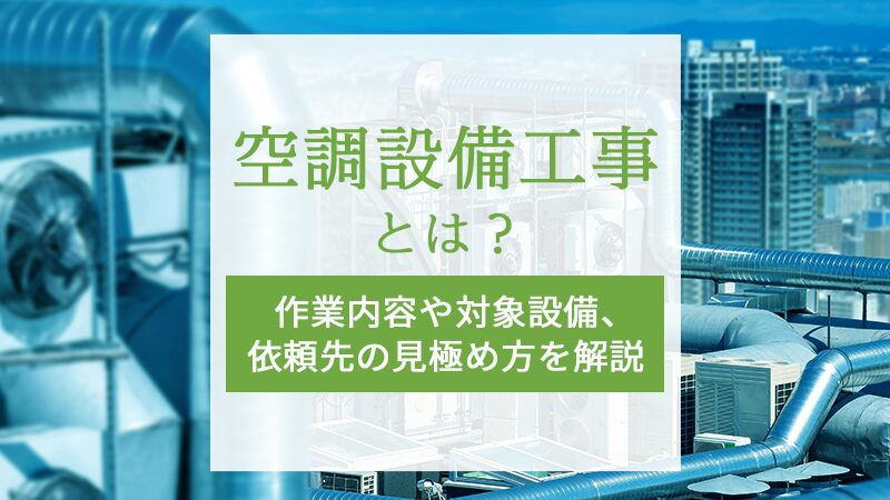 空調設備工事とは？作業内容や対象設備、依頼先の見極め方を解説
